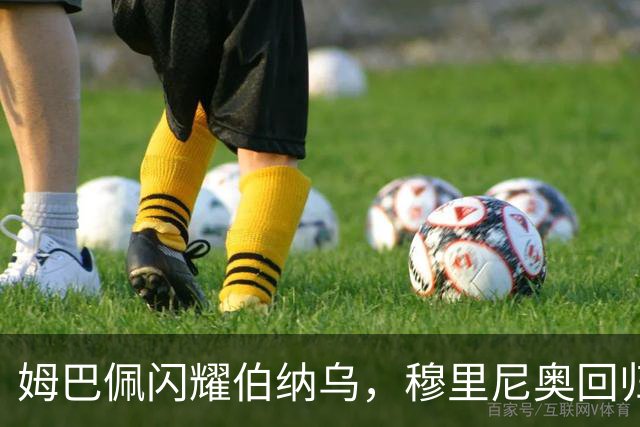 姆巴佩闪耀伯纳乌，穆里尼奥回归引发皇马进攻狂潮