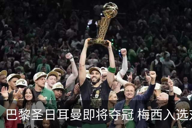 巴黎圣日耳曼即将夺冠 梅西入选对朗斯的比赛阵容