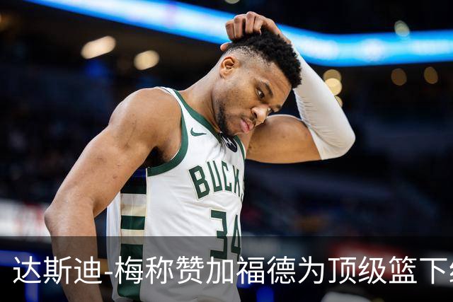 达斯迪-梅称赞加福德为顶级篮下终结者